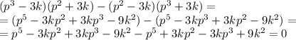 (p^3-3k)(p^2+3k)-(p^2-3k)(p^3+3k)= \\ =(p^5-3kp^2+3kp^3-9k^2)-(p^5-3kp^3+3kp^2-9k^2)= \\ =p^5-3kp^2+3kp^3-9k^2-p^5+3kp^2-3kp^3+9k^2=0