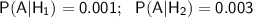 \sf P(A|H_1)=0.001;~~P(A|H_2)=0.003