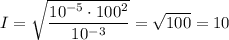 I = \sqrt{\dfrac{10^{-5}\cdot100^2}{10^{-3}}} = \sqrt{100} = 10