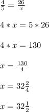 \\ \frac{4}5} = \frac{26}{x} \\ &#10; \\ 4*x=5*26 \\ &#10; \\ 4*x=130 \\ &#10; \\ x= \frac{130}{4} \\ &#10; \\ x=32 \frac{2}{4} \\ &#10; \\ x=32 \frac{1}{2} \\ &#10;&#10;