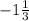 -1 \frac{1}{3}