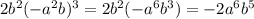 2 b^{2} (- a^{2} b)^{3} = 2 b^{2} (- a^{6} b^{3} ) = -2a^{6}b^{5}