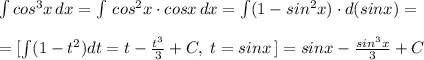 \int cos^3x\, dx=\int \, cos^2x\cdot cosx\, dx=\int (1-sin^2x)\cdot d(sinx)=\\\\=[\int (1-t^2)dt=t-\frac{t^3}{3}+C,\; t=sinx\, ]=sinx-\frac{sin^3x}{3}+C