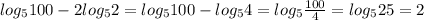 log_{5} 100- 2 log_{5} 2= log_{5} 100- log_{5} 4= log_{5} \frac{100}{4} = log_{5} 25=2