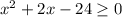 x^{2} +2x-24 \geq 0