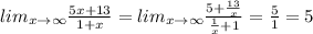 lim_{x\to \infty}\frac{5x+13}{1+x}=lim_{x\to \infty}\frac{5+\frac{13}{x}}{\frac{1}{x}+1}=\frac{5}{1}=5