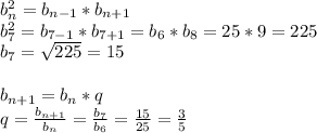 b_n^2=b_{n-1}*b_{n+1}\\b_7^2=b_{7-1}*b_{7+1}=b_6*b_8=25*9=225\\b_7=\sqrt{225}=15\\\\b_{n+1}=b_n*q\\q=\frac{b_{n+1}}{b_n}=\frac{b_7}{b_6}=\frac{15}{25}=\frac{3}{5}