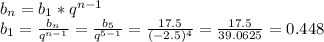 b_n=b_1*q^{n-1}\\b_1=\frac{b_n}{q^{n-1}}=\frac{b_5}{q^{5-1}}=\frac{17.5}{(-2.5)^4}=\frac{17.5}{39.0625}=0.448