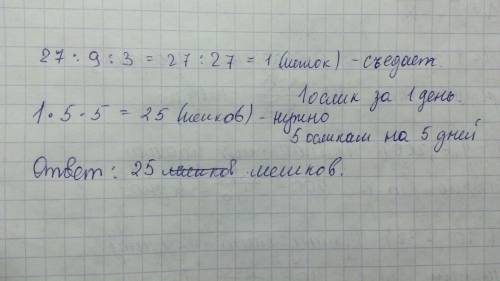 Девять осликов за 3 дня 27 мешков корма.сколько корма надо пяти осликам на 5 дней?