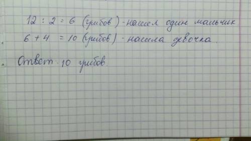 2мальчика вместе нашли12 грибов,пмровну каждый.девочка нашла на 4 гриба больше,чем один мальчик. ско