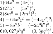 1) 64x^{3} = (4x)^{3} ;\\2) 27a^{6} =(3a^{2} )^{3} ;\\3) 8m^{9} = (2m^{3} )^{3} ;\\4) -64x^{3} y^{6} = ( -4xy^{2} )^{3} ;\\5) -8a^{9} b^{6} =( -2a^{3} b^{2} )^{3} ;\\6) 0,027p^{3} q^{9} =( 0,3pq^{3} )^{3} .