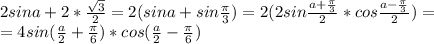 2sina+2*\frac{\sqrt{3}}{2}=2(sina+sin\frac{\pi}{3})=2(2sin\frac{a+\frac{\pi}{3}}{2}*cos\frac{a-\frac{\pi}{3}}{2})=\\=4sin(\frac{a}{2}+\frac{\pi}{6})*cos(\frac{a}{2}-\frac{\pi}{6})