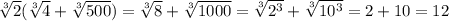 \sqrt[3]{2}(\sqrt[3]{4}+\sqrt[3]{500})=\sqrt[3]{8}+\sqrt[3]{1000}=\sqrt[3]{2^3}+\sqrt[3]{10^3}=2+10=12