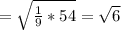 = \sqrt{ \frac{1}{9}*54 } = \sqrt{6}