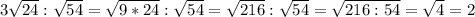 3 \sqrt{24} : \sqrt{54} = \sqrt{9*24} : \sqrt{54} = \sqrt{216} : \sqrt{54} = \sqrt{216:54} = \sqrt{4} =2