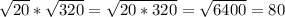 \sqrt{20} * \sqrt{320} = \sqrt{20*320} = \sqrt{6400} =80