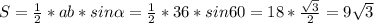 S= \frac{1}{2}*ab*sin \alpha = \frac{1}{2} *36*sin60=18* \frac{ \sqrt{3} }{2} =9 \sqrt{3}