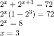 2^{x}+ 2^{x+3}=72 \\ 2^{x}(1+2^{3})=72 \\ 2^{x}=8 \\ x=3