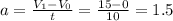 a= \frac{ V_{1}- V_{0} }{t} = \frac{15-0}{10} = 1.5