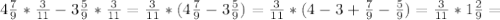 4 \frac{7}{9} * \frac{3}{11} -3 \frac{5}{9} * \frac{3}{11} = \frac{3}{11}*(4 \frac{7}{9}-3 \frac{5}{9}) = \frac{3}{11}* (4-3+ \frac{7}{9}- \frac{5}{9} ) = \frac{3}{11}*1 \frac{2}{9} =