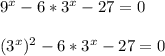 9^x - 6 * 3^x - 27 =0 \\ \\ (3^x)^2 - 6 * 3^x - 27 =0