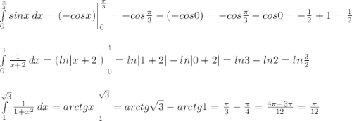 \int\limits^{\frac{\pi}{3}}_0 {sinx} \, dx =(-cosx) \bigg |_0^\frac{\pi}{3}=-cos\frac{\pi}{3}-(-cos0)=-cos\frac{\pi}{3}+cos0=-\frac{1}{2} +1=\frac{1}{2}\\ \\\\ \int\limits^1_0 {\frac{1}{x+2} } \, dx =(ln|x+2|) \bigg |^1_0=ln|1+2|-ln|0+2|=ln3-ln2=ln\frac{3}{2} \\ \\ \\ \int\limits^{\sqrt{3}}_1 {\frac{1}{1+x^2}} \, dx =arctgx \bigg |^{\sqrt{3}}_1=arctg\sqrt{3}-arctg1=\frac{\pi}{3}-\frac{\pi}{4}=\frac{4\pi-3\pi}{12}=\frac{\pi}{12}