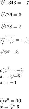 \sqrt[3]{-343}= -7 \\ \\ \sqrt[6]{729}= 3 \\ \\ \sqrt[7]{128}= 2 \\ \\ \sqrt[3]{- \frac{1}{27}}=- \frac{1}{3} \\ \\ \sqrt{64}=8 \\ \\ \\ a)x^3=-8 \\ x= \sqrt[3]{-8} \\ x=-3 \\ \\ \\ b)x^6=16 \\ x= \sqrt[6]{16}