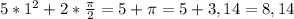 5* 1^{2} +2* \frac{ \pi }{2} =5+ \pi =5+3,14=8,14