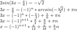 2sin(3x- \frac{ \pi }{6} ) = - \sqrt{2} \\ 3x- \frac{ \pi }{6} = (-1)^{n}* arcsin (- \frac{ \sqrt{2} }{2}) + \pi n \\ 3x= (-1)^{n}* ( -\frac{\pi }{4} )+ \frac{ \pi }{6} + \pi n \\ 3x= (-1)^{n+1} * \frac{ \pi }{4} + \frac{ \pi }{6} + \pi n \\ x= (-1)^{n+1}* \frac{ \pi }{12} + \frac{ \pi }{18} + \frac{ \pi }{3}n