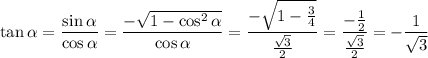 \tan \alpha = \dfrac{\sin \alpha }{\cos \alpha } = \dfrac{- \sqrt{1-\cos^2 \alpha } }{\cos \alpha } =\dfrac{- \sqrt{1- \frac{3}{4} } }{ \frac{ \sqrt{3} }{2} }=\dfrac{- \frac{1}{2} }{ \frac{ \sqrt{3} }{2} }=-\dfrac{1}{ \sqrt{3} }