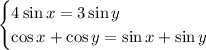 \begin{cases}&#10;4\sin x=3\sin y\\&#10;\cos x+\cos y=\sin x+\sin y&#10;\end{cases}