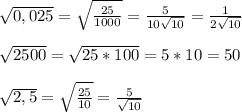 \sqrt{0,025}= \sqrt{ \frac{25}{1000} }= \frac{5}{10 \sqrt{10} }= \frac{1}{2 \sqrt{10} }\\\\ \sqrt{2500}= \sqrt{25*100}=5*10=50\\\\ \sqrt{2,5}= \sqrt{\frac{25}{10}}= \frac{5}{ \sqrt{10} }