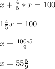 \\ \ x+\frac{4}{5}*x = 100 \\ &#10; \\ 1 \frac{4}{5}x=100 \\ &#10; \\ x= \frac{100*5}{9} \\ &#10; \\ x= 55\frac{5}{9} \\