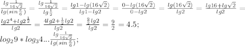 \\ \frac{lg\frac{1}{16 \sqrt{2}} }{lg(sin \frac{ \pi }{6})}= \frac{lg \frac{1}{16 \sqrt{2}} }{lg \frac{1}{2} }= \frac{lg1-lg(16 \sqrt{2})}{lg1-lg2}= \frac{0-lg(16 \sqrt{2})}{0-lg2}= \frac{lg(16 \sqrt{2})}{lg2}= \frac{lg16+lg \sqrt{2}}{lg2}=\\ \frac{lg2^4+lg2^{ \frac{1}{2}}}{lg2}= \frac{4lg2+ \frac{1}{2}lg2}{lg2}= \frac{ \frac{9}{2} lg2}{lg2}= \frac{9}{2}=4.5; \\ log_29*log_34...\frac{lg\frac{1}{16 \sqrt{2}} }{lg(sin \frac{ \pi }{6})};