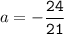 a=-\tt\displaystyle\frac{24}{21}