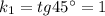 k_1=tg45^{\circ}=1