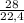 \frac{28}{22,4}