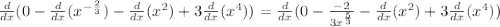 \frac{d}{dx}(0-\frac{d}{dx}( x^{- \frac{2}{3} })-\frac{d}{dx}(x^2)+3\frac{d}{dx}(x^4))=\frac{d}{dx}(0- \frac{-2}{3 x^{ \frac{5}{3} } } -\frac{d}{dx}(x^2)+3\frac{d}{dx}(x^4))