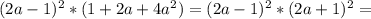 (2a-1)^2 * (1+2a+4a^2)=(2a-1)^2*(2a+1)^2=