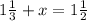 1 \frac{1}{3}+x=1 \frac{1}{2}