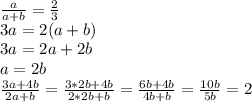 \frac{a}{a+b} = \frac{2}{3} \\ &#10;3a=2(a+b) \\ &#10;3a=2a+2b \\ &#10;a=2b \\ &#10; \frac{3a+4b}{2a+b} = \frac{3*2b+4b}{2*2b+b} = \frac{6b+4b}{4b+b} = \frac{10b}{5b}=2 \\