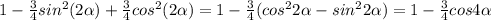 1- \frac{3}{4} sin^2 (2 \alpha )+ \frac{3}{4} cos^2 (2 \alpha )=1- \frac{3}{4}(cos ^{2}2 \alpha -sin ^{2}2 \alpha )=1- \frac{3}{4}cos4 \alpha