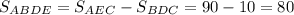 S_{ABDE}=S_{AEC}-S_{BDC}=90-10=80