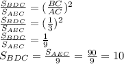 \frac{S_{BDC}}{S_{AEC}} =( \frac{BC}{AC} )^2 \\ &#10;\frac{S_{BDC}}{S_{AEC}} =( \frac{1}{3} )^2 \\ &#10;\frac{S_{BDC}}{S_{AEC}} =\frac{1}{9} \\ &#10;S_{BDC}=\frac{S_{AEC}}{9} =\frac{90}{9} =10