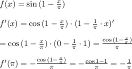 f(x)=\sin{(1-\frac{x}{\pi})}\\\\f'(x)=\cos{(1-\frac{x}{\pi})}\cdot (1-\frac{1}{\pi}\cdot x)'\\\\=\cos{(1-\frac{x}{\pi})}\cdot (0-\frac{1}{\pi}\cdot 1)=\-\frac{\cos{(1-\frac{x}{\pi})}}{\pi}\\\\f'(\pi)=-\frac{\cos{(1-\frac{\pi}{\pi})}}{\pi}=-\frac{\cos 1-1}{\pi}=-\frac{1}{\pi}