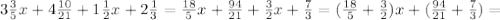 3 \frac{3}{5}x +4 \frac{10}{21}+1 \frac{1}{2}x+2 \frac{1}{3}= \frac{18}{5}x+ \frac{94}{21}+ \frac{3}{2} x + \frac{7}{3}= ( \frac{18}{5} + \frac{3}{2} )x+( \frac{94}{21} + \frac{7}{3} )=