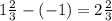 1 \frac{2}{3} -(-1)=2 \frac{2}{3}