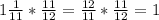 1 \frac{1}{11} * \frac{11}{12} = \frac{12}{11} * \frac{11}{12} =1