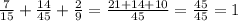 \frac{7}{15} + \frac{14}{45}+ \frac{2}{9} = \frac{21+14+10}{45} = \frac{45}{45} =1