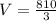 V= \frac{810}{3}